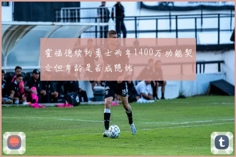 霍福德续约勇士两年1400万功能契合但年龄是否成隐忧