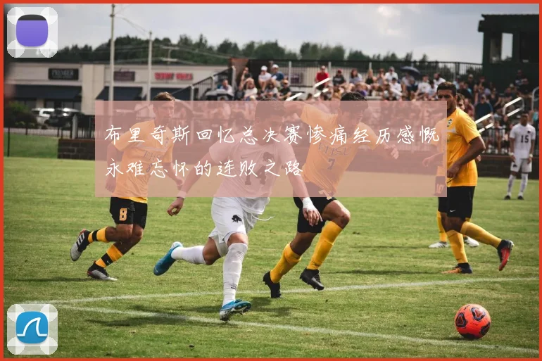 布里奇斯回忆总决赛惨痛经历感慨永难忘怀的连败之路