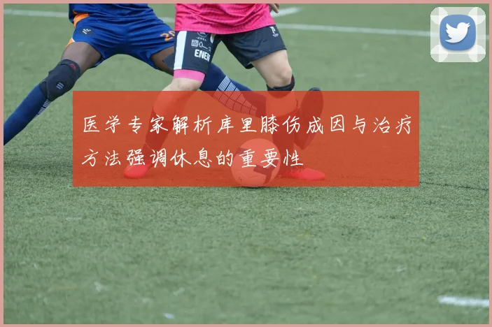 医学专家解析库里膝伤成因与治疗方法强调休息的重要性