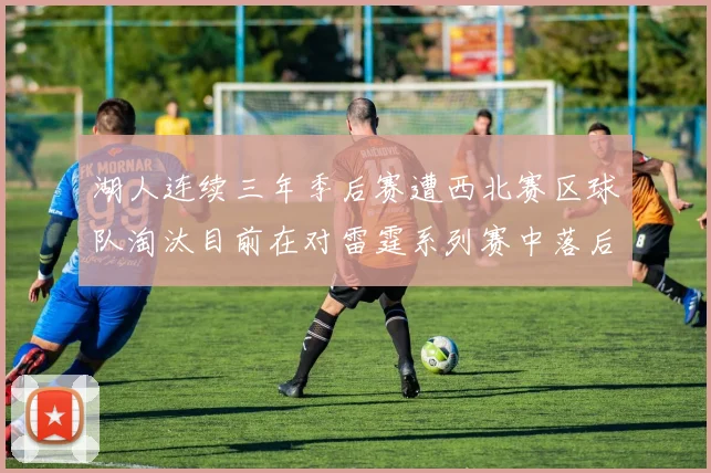 湖人连续三年季后赛遭西北赛区球队淘汰目前在对雷霆系列赛中落后0-3