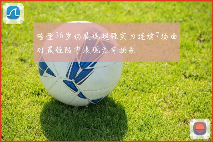 哈登36岁仍展现超强实力连续7场面对最强防守表现无可挑剔
