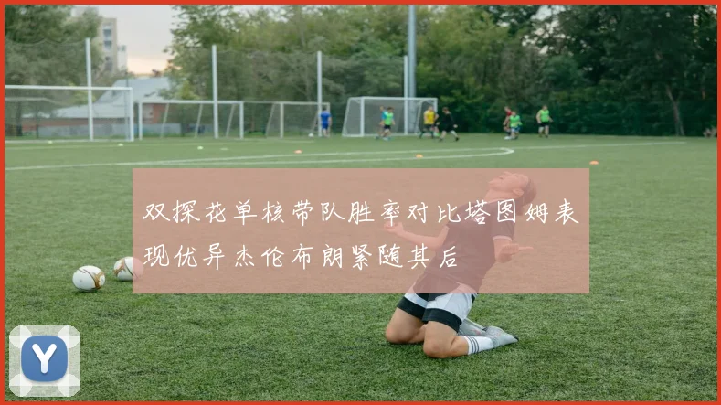 双探花单核带队胜率对比塔图姆表现优异杰伦布朗紧随其后