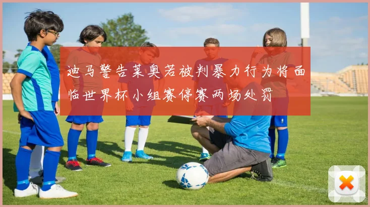 迪马警告莱奥若被判暴力行为将面临世界杯小组赛停赛两场处罚