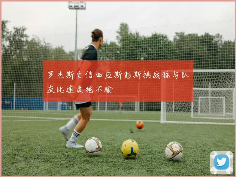 罗杰斯自信回应斯彭斯挑战称与队友比速度绝不输